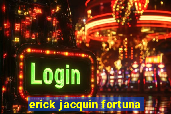 erick jacquin fortuna