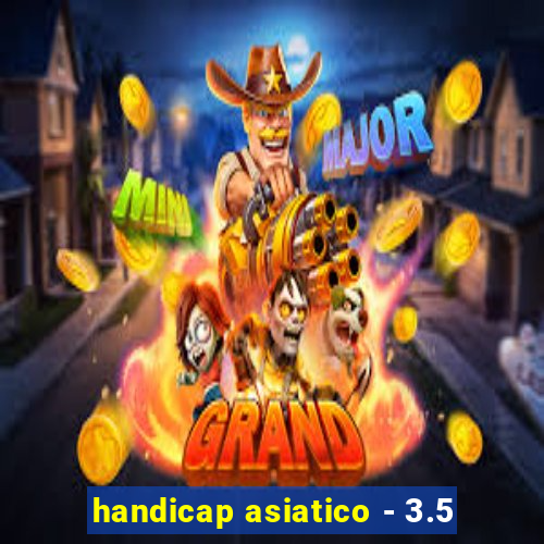 handicap asiatico - 3.5