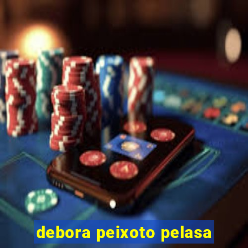 debora peixoto pelasa