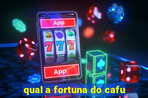 qual a fortuna do cafu