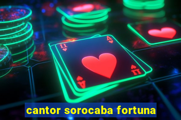 cantor sorocaba fortuna