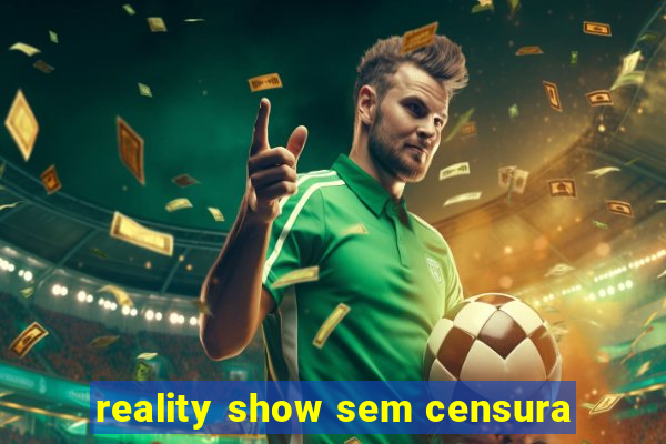 reality show sem censura