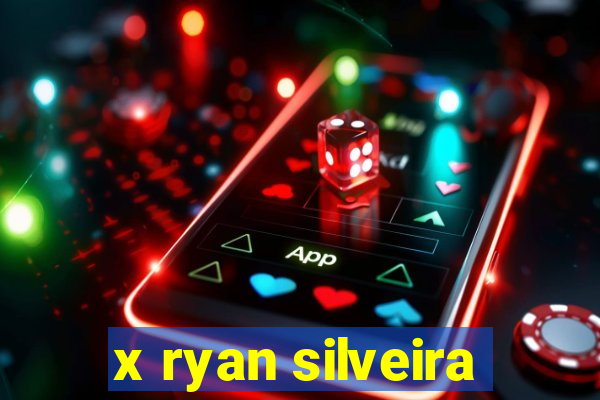 x ryan silveira