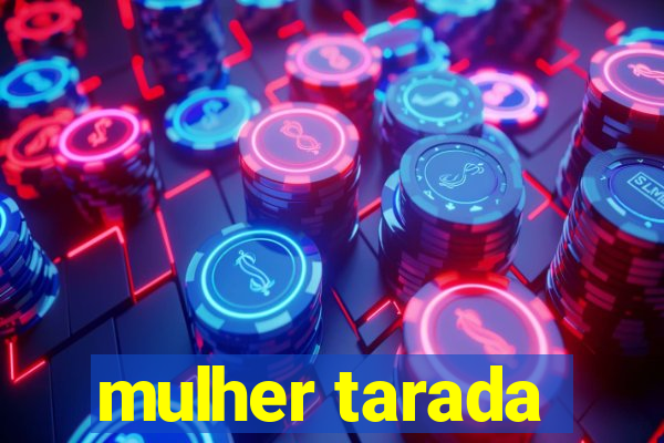 mulher tarada